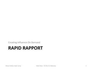 Rapid rapport Creating Influence On Demand Silicon Valley Code Camp 1 Slide Deck:  © 2011 B. Maloney 
