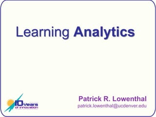 Learning Analytics Patrick R. Lowenthalpatrick.lowenthal@ucdenver.edu 