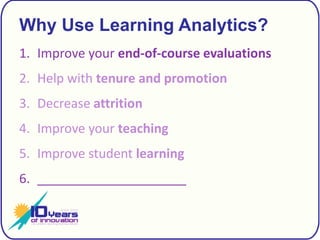 Why Use Learning Analytics?Improve your end-of-course evaluationsHelp with tenure and promotionDecrease attritionImprove your teachingImprove student learning_____________________