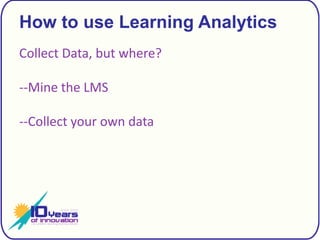 How to use Learning AnalyticsCollect Data, but where?--Mine the LMS--Collect your own data