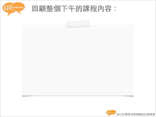回顧整個下午的課程內容：




           2011台灣使用者經驗設計高峰會
 