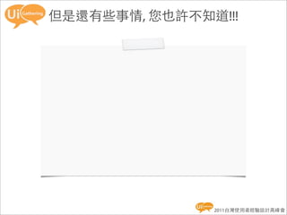但是還有些事情, 您也許不知道!!!




               2011台灣使用者經驗設計高峰會
 