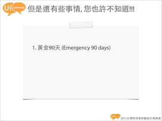 但是還有些事情, 您也許不知道!!!




1. 黃金90天 (Emergency 90 days)




                               2011台灣使用者經驗設計高峰會
 