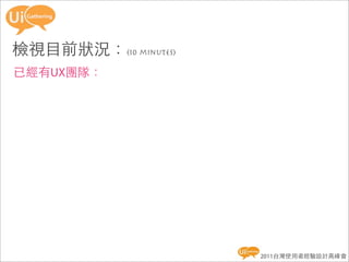 檢視目前狀況：(10 minutes)
已經有UX團隊：




                      2011台灣使用者經驗設計高峰會
 