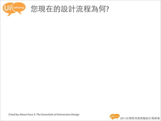 您現在的設計流程為何?




Cited by About Face 3: The Essentials of Interaction Design
                                                              2011台灣使用者經驗設計高峰會
 