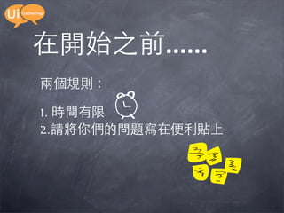 在開始之前......
兩個規則：

1. 時間有限
2.請將你們的問題寫在便利貼上
 