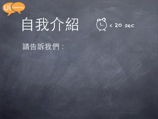 自我介紹     < 20 sec


請告訴我們：
 
