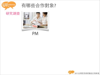 有哪些合作對象?
研究調查




         PM




                  2011台灣使用者經驗設計高峰會
 