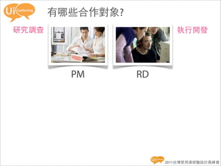 有哪些合作對象?
研究調查                      執行開發




         PM       RD




                       2011台灣使用者經驗設計高峰會
 