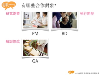 有哪些合作對象?
研究調查                      執行開發




         PM       RD
驗證修改




         QA

                       2011台灣使用者經驗設計高峰會
 