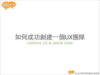 如何成功創建一個UX團隊
  Yvonne Liu & David Chen




                            2011台灣使用者經驗設計高峰會
 