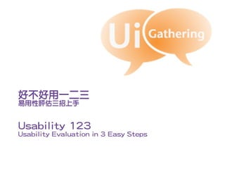 好不好用一二三
易用性評估三招上手


Usability 123
Usability Evaluation in 3 Easy Steps
 