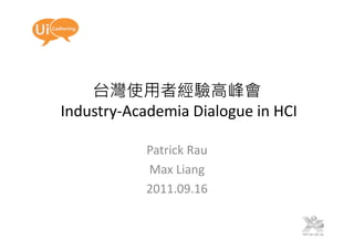 台灣使用者經驗高峰會
Industry‐Academia Dialogue in HCI

           Patrick Rau
           Max Liang
           2011.09.16
 