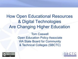 How Open Educational Resources & Digital TechnologiesAre Changing Higher Education,[object Object],Tom Caswell,[object Object],Open Education Policy Associate,[object Object],WA State Board for Community & Technical Colleges,[object Object],2011 Technology Institute,[object Object],September 20, 2011,[object Object]