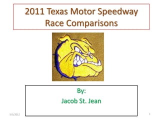 2011 Texas Motor Speedway
               Race Comparisons




                        By:
                   Jacob St. Jean
5/3/2012                               1
 