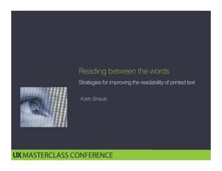 1
Reading between the
words
Improving the readability and memorability of text
Kath Straub
 