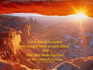 Love doesn't require two people look at each other,   but that they look together in the same direction.   (Antoine de Sai...
