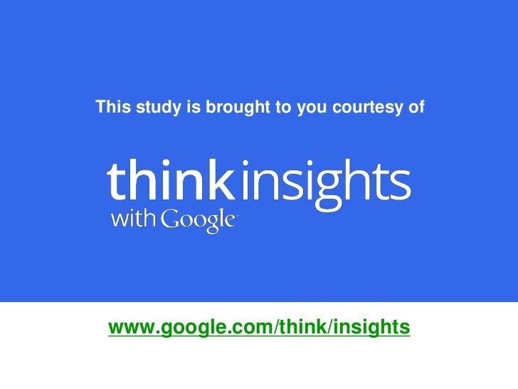This study is brought to you courtesy of www.google.com/think/insights 