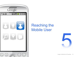 Google Confidential and Proprietary
Reaching the
Mobile User
33
 