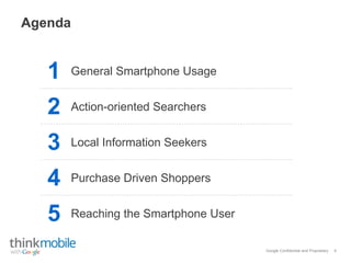 Google Confidential and Proprietary
Agenda
1 General Smartphone Usage
2 Action-oriented Searchers
3 Local Information Seekers
4 Purchase Driven Shoppers
5 Reaching the Smartphone User
4
 