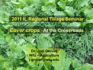 2011 IL Regional Tillage Seminar

Cover crops : At the Crossroads


          Dr. Joel Gruver
        WIU – Agriculture
        j-gruver@wiu.edu
 