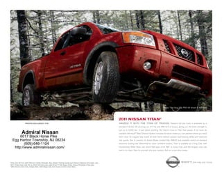nissan titan King cab pro-4x shown in red Alert.




                                                                                                          2011 NissaN titaN®
                 printed exclusively for                                                                  HaNDle iT wiTH THe TiTaN OF TRUCKS. nissan’s full-size truck is powered by a
                                                                                                          standard 5.6-liter v8 churning out 317 hp and 385 lb-ft of torque, giving you the brute strength to
                                                                                                          pull up to 9,500 lbs.1 of just about anything. But there’s more to titan than power. A lot more. its
            Admiral Nissan                                                                                available utili-track™ Bed channel system includes tie-down cleats you can position where you need
       6017 Black Horse Pike                                                                              them most. its rugged, fully boxed all-steel frame delivers greater load-bearing ability and improved
  Egg Harbor Township, NJ 08234                                                                           ride quality. not to mention its Active Brake limited slip (ABls) and available switch-on-demand
          (609) 646-1104                                                                                  electronic locking rear differential for more confident traction. titan is available as a King cab, with
   http://www.admiralnissan.com/                                                                          revolutionary Wide open rear doors that open a full 168˚, or crew cab, with the longest crew cab
                                                                                                          bed in its class.2 see for yourself why size matters. Ask for a test-drive today.




1King
    Cab SV 4x2 with Premium Utility Package. See Nissan Towing Guide and Owner’s Manual for proper use.                                                                            shift_the way you move
22011
    Titan Crew Cab SV vs. 2010 full-size crew cabs (Ford F-150 Super Crew, Chevy Silverado Crew Cab,
GMC Sierra Crew Cab, Dodge Ram 1500 Mega Cab and Toyota Tundra Crew Max).
 
