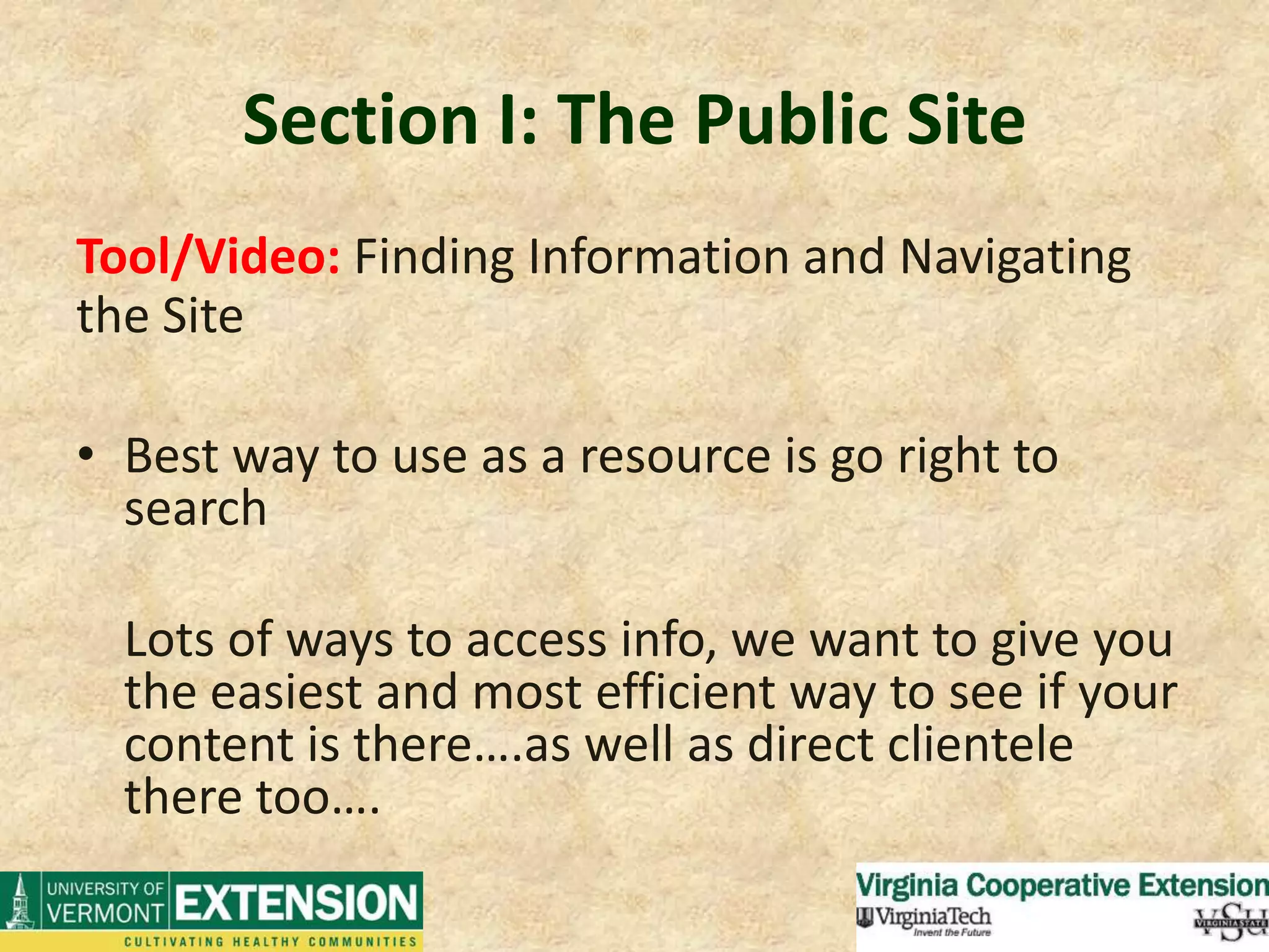 Section I: The Public SiteTool/Video: Finding Information and Navigating the SiteBest way to use as a resource is go right to search Lots of ways to access info, we want to give you the easiest and most efficient way to see if your content is there….as well as direct clientele there too….