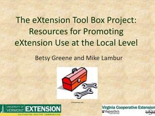 The eXtension Tool Box Project: Resources for Promoting eXtension Use at the Local Level Betsy Greene and Mike Lambur writingsongs.com 