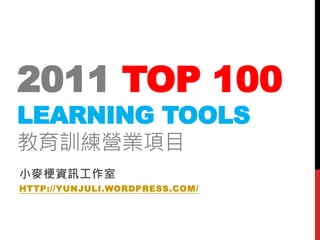 2011 TOP 100
LEARNING TOOLS
教育訓練營業項目
小麥梗資訊工作室
HTTP://YUNJULI.WORDPRESS.COM /
 