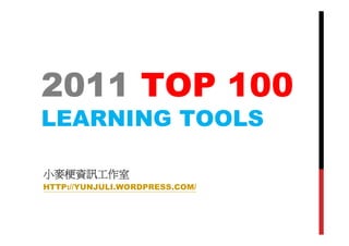 2011 TOP 100
LEARNING TOOLS

小麥梗資訊工作室
HTTP://YUNJULI.WORDPRESS.COM/
 