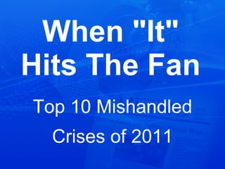 When &quot;It&quot; Hits The Fan Top 10 Mishandled Crises of 2011 