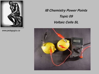 IB Chemistry Power Points
                            Topic 09
                         Voltaic Cells SL

www.pedagogics.ca
 