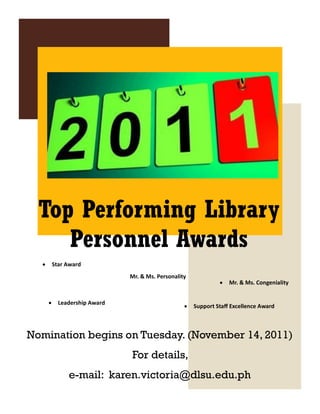 Top Performing Library
Personnel Awards
Nomination begins on Tuesday. (November 14, 2011)
For details,
e-mail: karen.victoria@dlsu.edu.ph
 Star Award
Mr. & Ms. Personality
 Mr. & Ms. Congeniality
 Support Staff Excellence Award
 Leadership Award
 