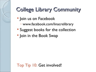 College Library Community
   Join us on Facebook
    ◦ www.facebook.com/linacrelibrary
 Suggest books for the collection
 Join in the Book Swap




Top Tip 10: Get involved!
 