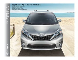 Bob Moran´s Acton Toyota of Littleton
         221 Great Rd. Route 2A

SIENNA
2011     Littleton, MA 01460
         Sales: 888- 393- 6322
         http://www.actontoyota.com/
 