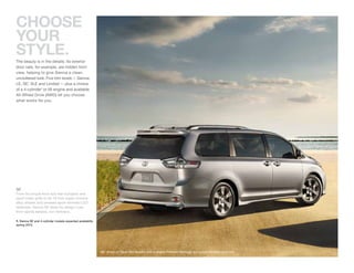 CHOOSE
YOUR
StYLE.
The beauty is in the details: Its exterior
door rails, for example, are hidden from
view, helping to give Sienna a clean,
uncluttered look. Five trim levels — Sienna,
LE, SE, XLE and Limited — plus a choice
       1

of a 4-cylinder1 or V6 engine and available
All-Wheel Drive (AWD) let you choose
what works for you.




SE1
From its unique front and rear bumpers and
sport mesh grille to its 19-inch super chrome
alloy wheels and smoked sport-trimmed LED
taillamps, Sienna SE takes its design cues
from sports sedans, not minivans.

1. Sienna SE and 4-cylinder models expected availability
spring 2010.




                                                           SE1 shown in Silver Sky Metallic with available Preferred Package and power tilt/slide moonroof.
 