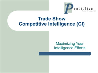 Trade Show
Competitive Intelligence (CI)


                Maximizing Your
               Intelligence Efforts
 