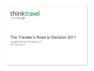 The Traveler’s Road to Decision 2011
Google/IPSOS OTX Media CT
US, July 2011
 