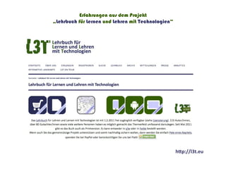 Erfahrungen aus dem Projekt
„Lehrbuch für Lernen und Lehren mit Technologien“




                                                    http://l3t.eu
 