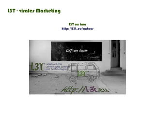 L3T - virales Marketing

                               L3T on tour
                          http://l3t.eu/ontour
 