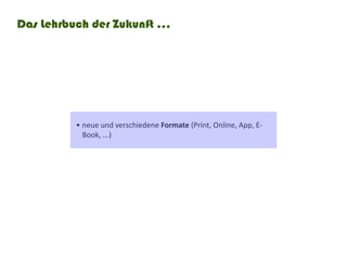 Das Lehrbuch der Zukunft ...




          •	neue und verschiedene Formate	(Print,	Online,	App,	E-
            Book, ...)
 