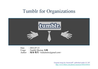 Tumblr for Organizations 
Date : 2011.07.13 
Usage : Tumblr Meetup 大崎Author : 塚本牧生<tsukamoto@gmail.com> 
Original image by Smemon87, published under CC BY 
http://www.flickr.com/photos/smemon/4646164016/ 
 