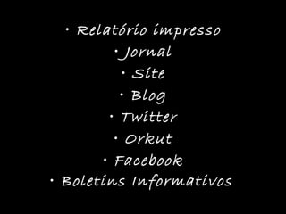 Relatório impresso Jornal Site Blog Twitter Orkut Facebook Boletins Informativos   