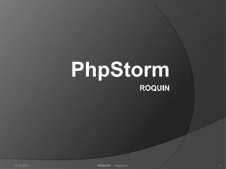 PhpStorm
                                   ROQUIN




11-11-2011     ROQUIN - PhpStorm            1
 