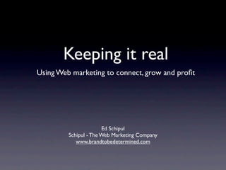 Keeping it real
Using Web marketing to connect, grow and proﬁt




                       Ed Schipul
         Schipul - The Web Marketing Company
            www.brandtobedetermined.com
 