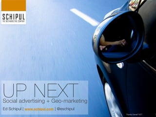 UP NEXT
Social advertising + Geo-marketing
Ed Schipul | www.schipul.com | @eschipul
                                           Thanks Daniel*1977
 