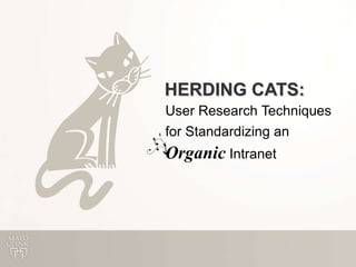 HERDING CATS: User Research Techniques for Standardizing an Organic Intranet 