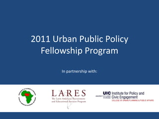2011 Urban Public Policy Fellowship Program ,[object Object],In partnership with:,[object Object]