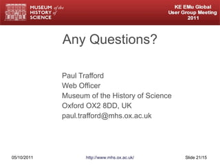 Any Questions? Paul Trafford Web Officer Museum of the History of Science Oxford OX2 8DD, UK [email_address] 05/10/2011 http://www.mhs.ox.ac.uk/ Slide  /15 