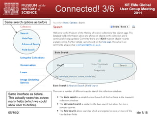 Connected! 3/6 05/10/2011 http://www.mhs.ox.ac.uk/ Slide  /15 Same interface as before.  This actually searches across many fields (which we could allow user to define). Same search options as before 
